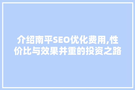 介绍南平SEO优化费用,性价比与效果并重的投资之路