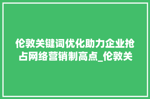 伦敦关键词优化助力企业抢占网络营销制高点_伦敦关键词优化方法