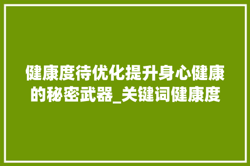 健康度待优化提升身心健康的秘密武器_关键词健康度待优化