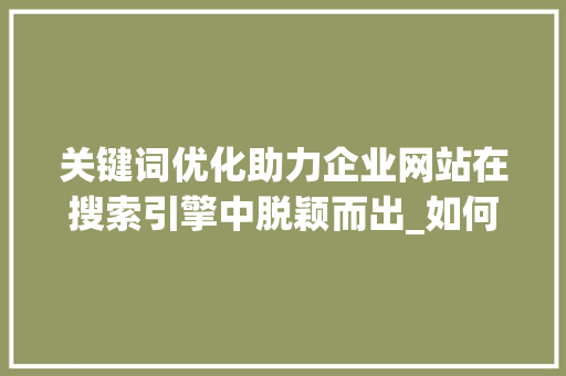关键词优化助力企业网站在搜索引擎中脱颖而出_如何加强关键词优化力度