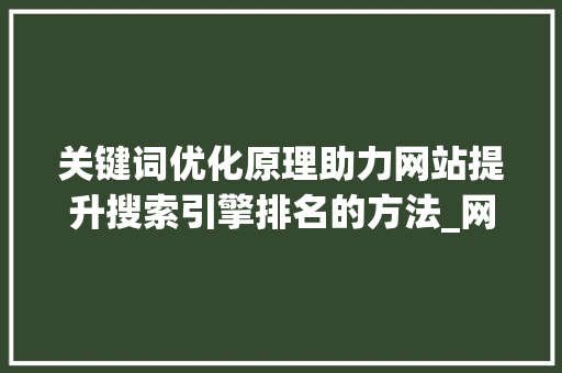 关键词优化原理助力网站提升搜索引擎排名的方法_网站关键词优化原理