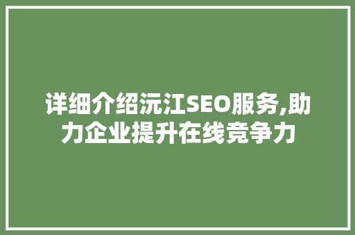 详细介绍沅江SEO服务,助力企业提升在线竞争力
