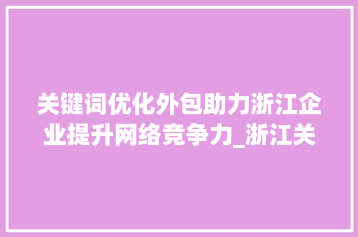 关键词优化外包助力浙江企业提升网络竞争力_浙江关键词优化外包