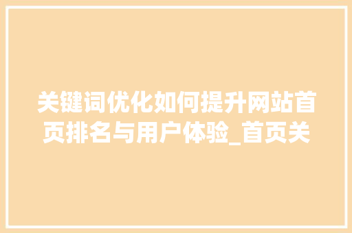 关键词优化如何提升网站首页排名与用户体验_首页关键词排优化