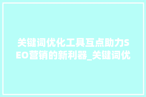 关键词优化工具互点助力SEO营销的新利器_关键词优化工具互点