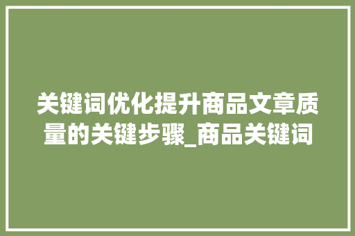 关键词优化提升商品文章质量的关键步骤_商品关键词怎么优化最好