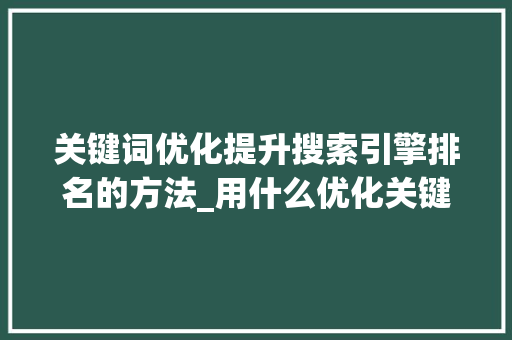 关键词优化提升搜索引擎排名的方法_用什么优化关键词