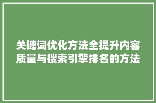 关键词优化方法全提升内容质量与搜索引擎排名的方法_关键词优化方法包括哪些