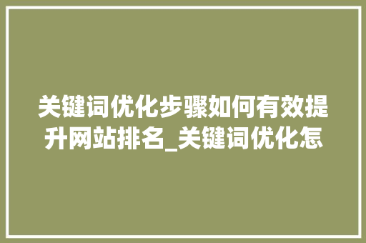关键词优化步骤如何有效提升网站排名_关键词优化怎么上排名