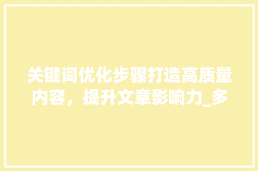 关键词优化步骤打造高质量内容，提升文章影响力_多个关键词优化如何操作