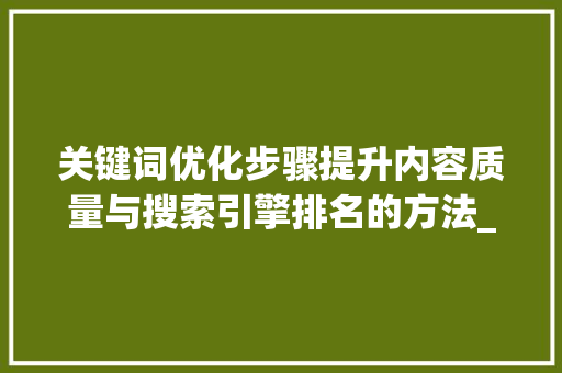 关键词优化步骤提升内容质量与搜索引擎排名的方法_关键词优化分为几种