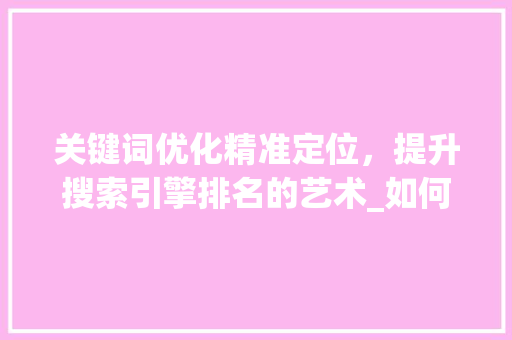 关键词优化精准定位，提升搜索引擎排名的艺术_如何分析关键词优化