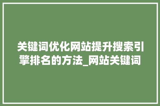 关键词优化网站提升搜索引擎排名的方法_网站关键词优化基础