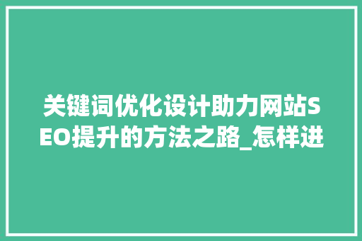 关键词优化设计助力网站SEO提升的方法之路_怎样进行关键词优化设计