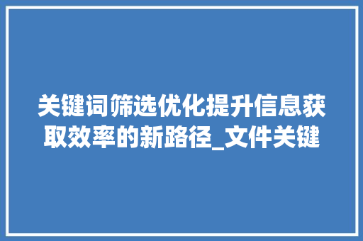 关键词筛选优化提升信息获取效率的新路径_文件关键词筛选优化思路
