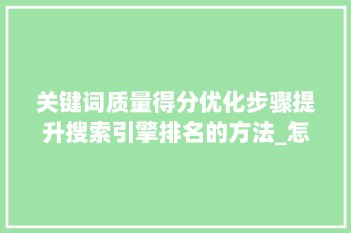 关键词质量得分优化步骤提升搜索引擎排名的方法_怎么优化关键词质量得分