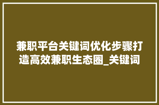 兼职平台关键词优化步骤打造高效兼职生态圈_关键词优化兼职平台