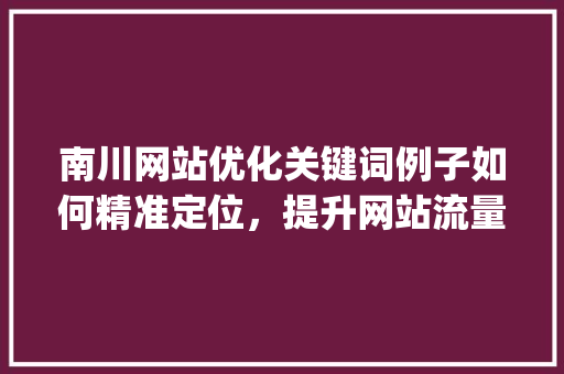 南川网站优化关键词例子如何精准定位，提升网站流量与转化率_南川网站优化关键词例子