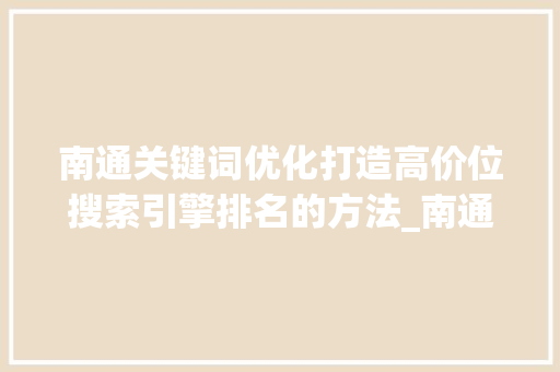 南通关键词优化打造高价位搜索引擎排名的方法_南通关键词优化价位