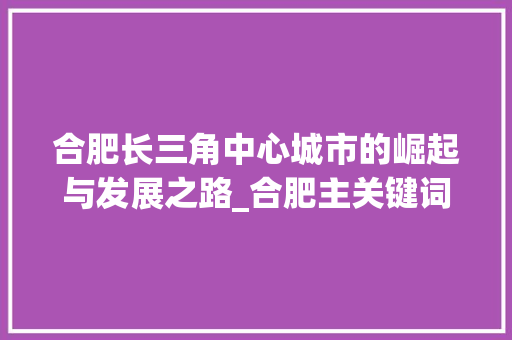 合肥长三角中心城市的崛起与发展之路_合肥主关键词优化步骤