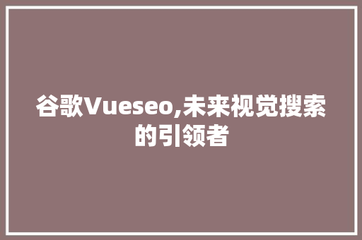 谷歌Vueseo,未来视觉搜索的引领者