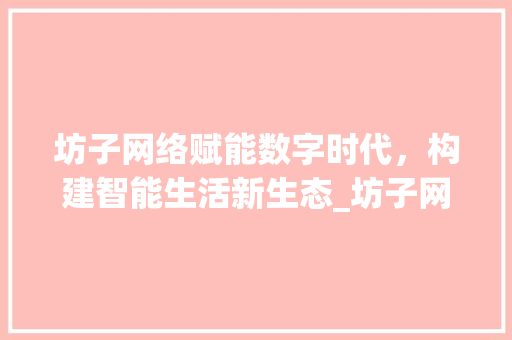 坊子网络赋能数字时代，构建智能生活新生态_坊子网络关键词优化