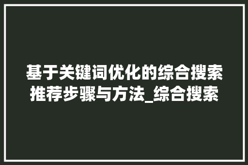 基于关键词优化的综合搜索推荐步骤与方法_综合搜索关键词优化推荐