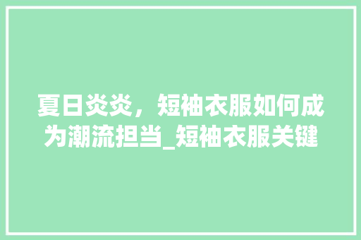 夏日炎炎，短袖衣服如何成为潮流担当_短袖衣服关键词优化