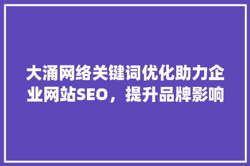 大涌网络关键词优化助力企业网站SEO，提升品牌影响力_大涌网络关键词优化