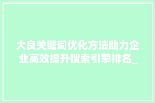 大良关键词优化方法助力企业高效提升搜索引擎排名_大良关键词优化方法