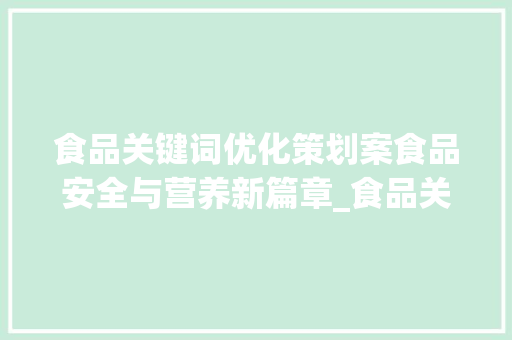 食品关键词优化策划案食品安全与营养新篇章_食品关键词优化策划案