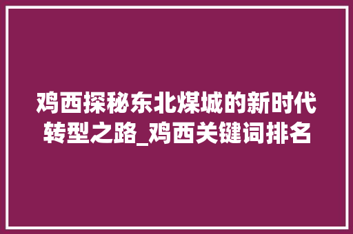 鸡西探秘东北煤城的新时代转型之路_鸡西关键词排名优化