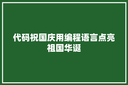 代码祝国庆用编程语言点亮祖国华诞