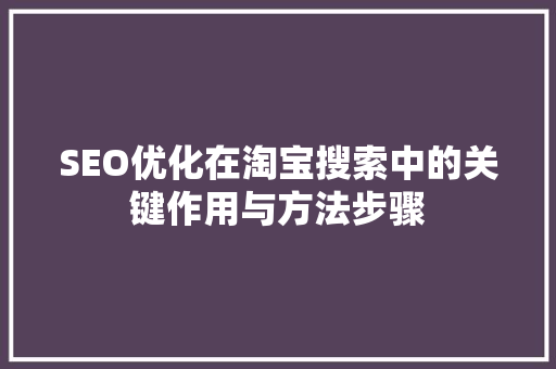 SEO优化在淘宝搜索中的关键作用与方法步骤