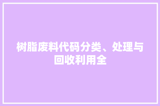 树脂废料代码分类、处理与回收利用全