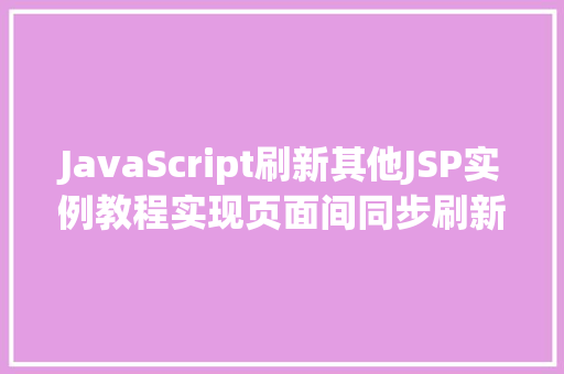 JavaScript刷新其他JSP实例教程实现页面间同步刷新 第1张 JavaScript刷新其他JSP实例教程实现页面间同步刷新 第1张