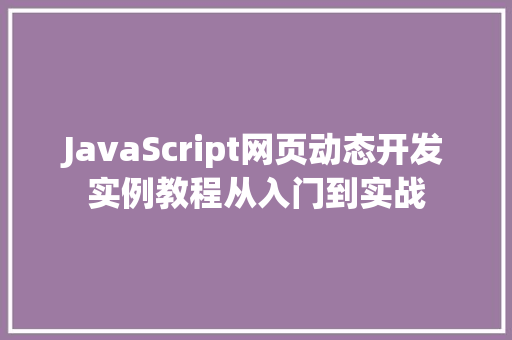 JavaScript网页动态开发实例教程从入门到实战 第1张 JavaScript网页动态开发实例教程从入门到实战 第1张