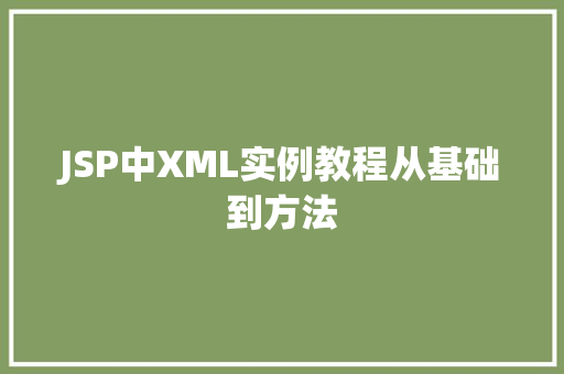 JSP中XML实例教程从基础到方法 第1张 JSP中XML实例教程从基础到方法 第1张