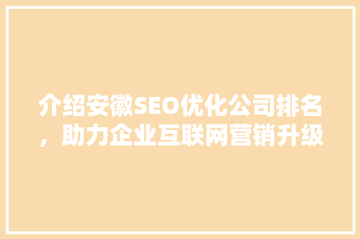 介绍安徽SEO优化公司排名，助力企业互联网营销升级  第1张