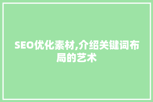 SEO优化素材,介绍关键词布局的艺术