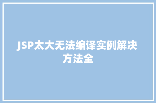 JSP太大无法编译实例解决方法全 第1张 JSP太大无法编译实例解决方法全 第1张
