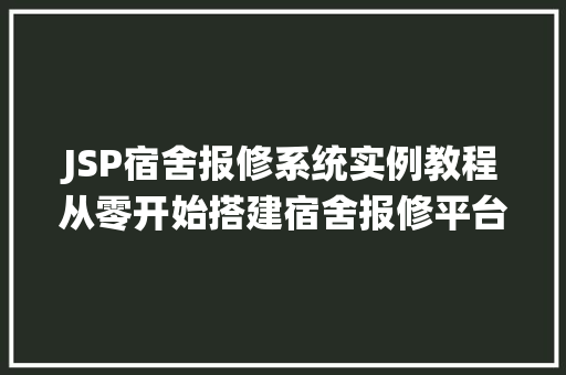 JSP宿舍报修系统实例教程从零开始搭建宿舍报修平台