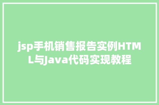 jsp手机销售报告实例HTML与Java代码实现教程