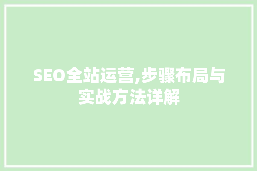 SEO全站运营,步骤布局与实战方法详解