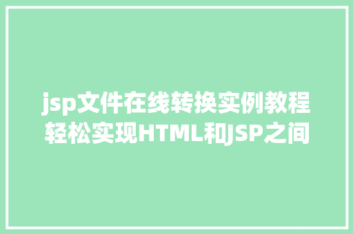 jsp文件在线转换实例教程轻松实现HTML和JSP之间的转换