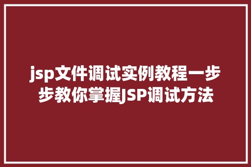 jsp文件调试实例教程一步步教你掌握JSP调试方法 第1张 jsp文件调试实例教程一步步教你掌握JSP调试方法 第1张