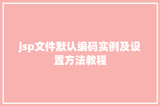 jsp文件默认编码实例及设置方法教程