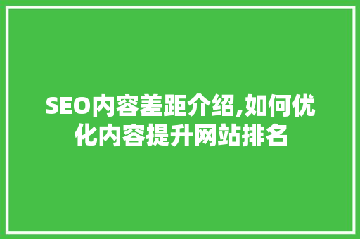 SEO内容差距介绍,如何优化内容提升网站排名
