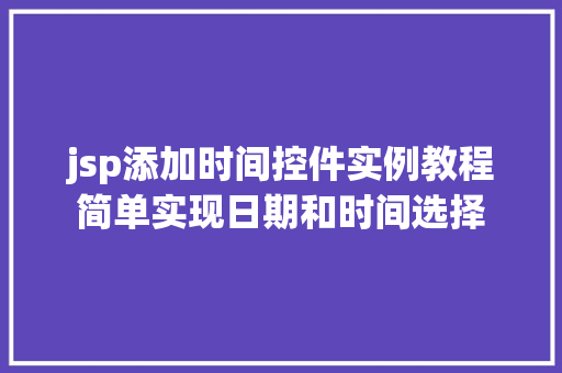 jsp添加时间控件实例教程简单实现日期和时间选择