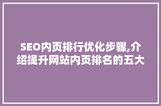 SEO内页排行优化步骤,介绍提升网站内页排名的五大方法